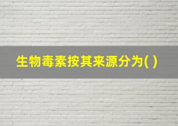 生物毒素按其来源分为( )